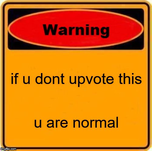 Warning Sign | if u dont upvote this; u are normal | image tagged in memes,warning sign | made w/ Imgflip meme maker