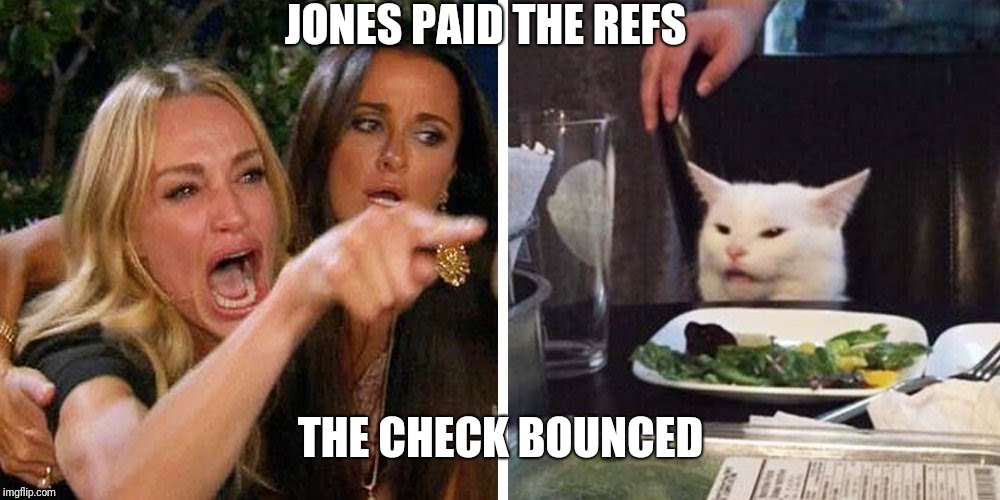 Smudge the cat | JONES PAID THE REFS; THE CHECK BOUNCED | image tagged in smudge the cat | made w/ Imgflip meme maker