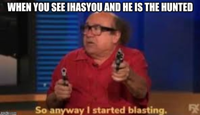 WHEN YOU SEE IHASYOU AND HE IS THE HUNTED | made w/ Imgflip meme maker