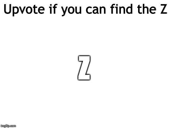 Blank White Template |  Upvote if you can find the Z; Z | image tagged in blank white template | made w/ Imgflip meme maker