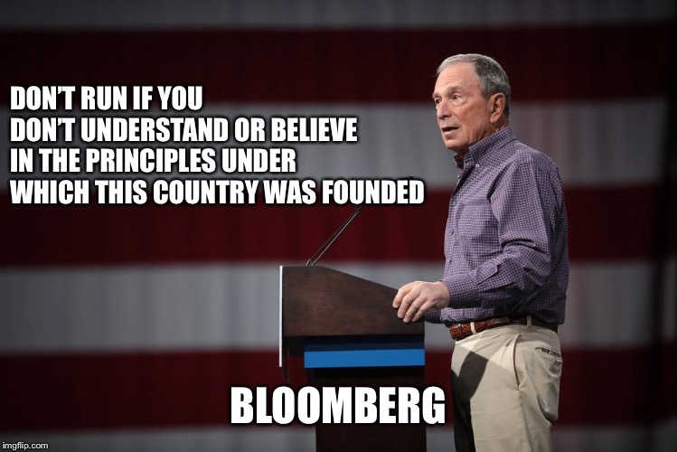 Bloomberg: Much Money, No Principles | DON’T RUN IF YOU DON’T UNDERSTAND OR BELIEVE IN THE PRINCIPLES UNDER WHICH THIS COUNTRY WAS FOUNDED; BLOOMBERG | image tagged in bloomberg,2020,unprincipled | made w/ Imgflip meme maker
