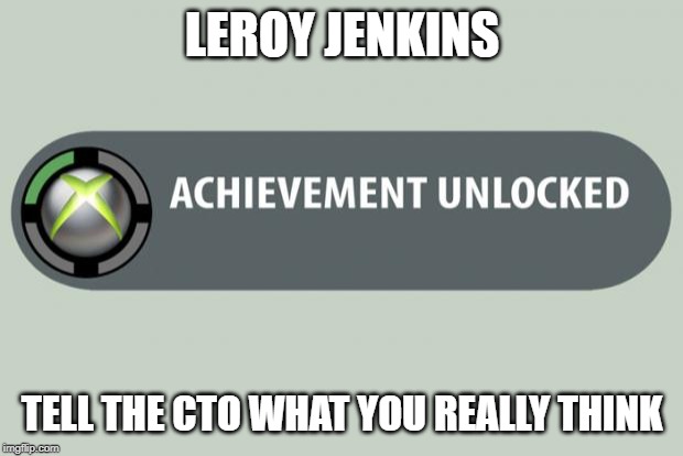achievement unlocked | LEROY JENKINS; TELL THE CTO WHAT YOU REALLY THINK | image tagged in achievement unlocked | made w/ Imgflip meme maker