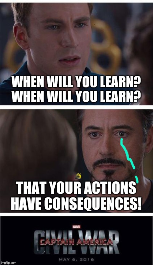 Marvel Civil War 1 | WHEN WILL YOU LEARN? WHEN WILL YOU LEARN? THAT YOUR ACTIONS HAVE CONSEQUENCES! | image tagged in memes,marvel civil war 1 | made w/ Imgflip meme maker