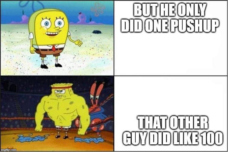 spongebob muscle | BUT HE ONLY DID ONE PUSHUP THAT OTHER GUY DID LIKE 100 | image tagged in spongebob muscle | made w/ Imgflip meme maker