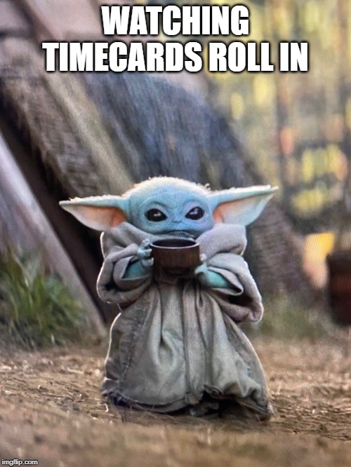 BABY YODA TEA | WATCHING TIMECARDS ROLL IN | image tagged in baby yoda tea | made w/ Imgflip meme maker