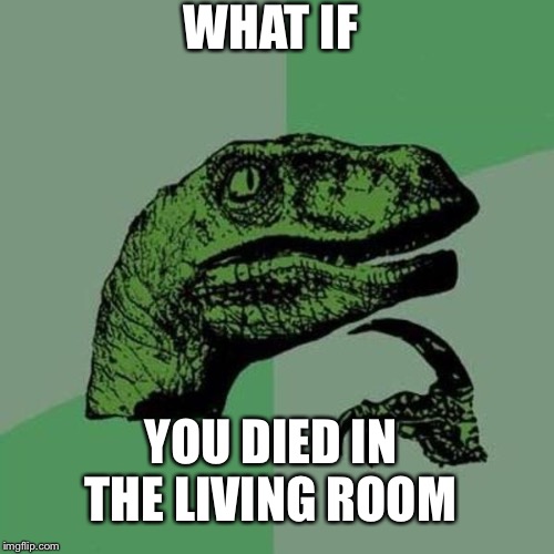 raptor | WHAT IF; YOU DIED IN THE LIVING ROOM | image tagged in raptor | made w/ Imgflip meme maker