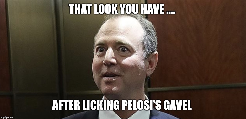 Chicken schiff | THAT LOOK YOU HAVE .... AFTER LICKING PELOSI’S GAVEL | image tagged in chicken schiff | made w/ Imgflip meme maker
