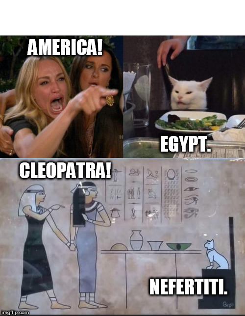 Earliest known cat meme.. | AMERICA! EGYPT. CLEOPATRA! NEFERTITI. | image tagged in memes,woman yelling at cat,fun,egypt,funny,cat | made w/ Imgflip meme maker