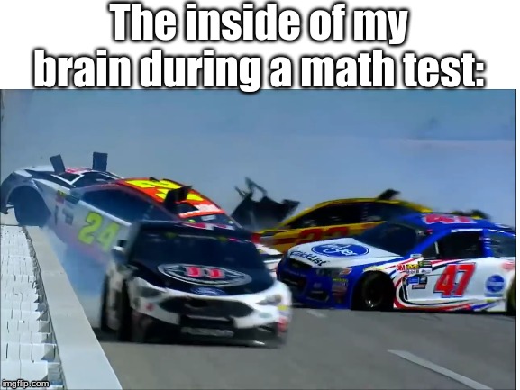 School memes | The inside of my brain during a math test: | image tagged in school,nascar | made w/ Imgflip meme maker