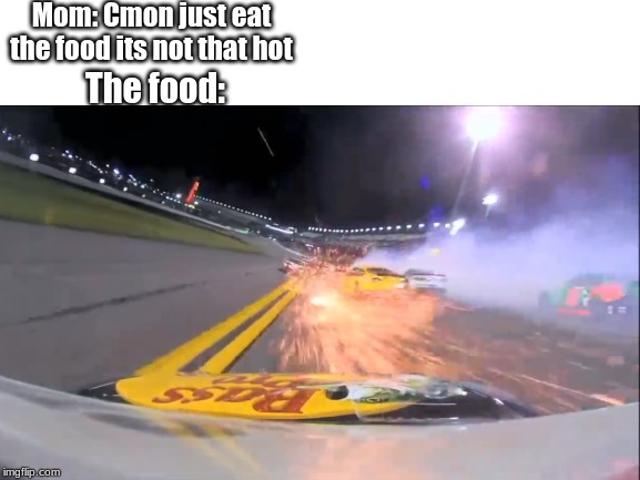 Jebus hackin christo that's way too hot | Mom: Cmon just eat the food its not that hot; The food: | image tagged in nascar,memes | made w/ Imgflip meme maker