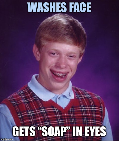 Bad Luck Brian Meme | WASHES FACE GETS “SOAP” IN EYES | image tagged in memes,bad luck brian | made w/ Imgflip meme maker