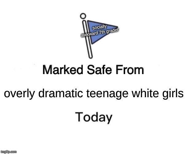 Marked Safe From Meme | socially awkward 7th grader; overly dramatic teenage white girls | image tagged in memes,marked safe from | made w/ Imgflip meme maker