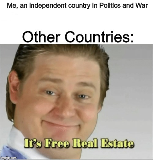My nation in Politics and War | Me, an independent country in Politics and War; Other Countries: | image tagged in funny,memes | made w/ Imgflip meme maker