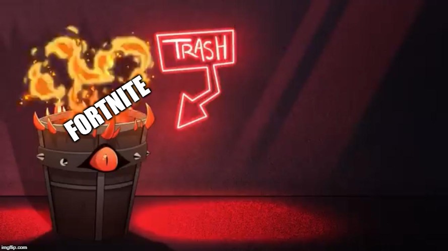 FORTNITE | image tagged in hazbin hotel flaming trash bin | made w/ Imgflip meme maker