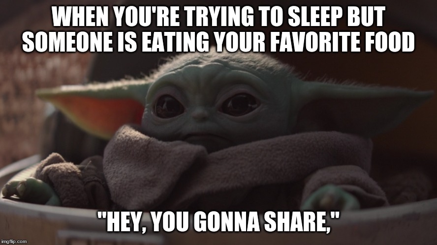 hungry baby yoda | WHEN YOU'RE TRYING TO SLEEP BUT SOMEONE IS EATING YOUR FAVORITE FOOD; "HEY, YOU GONNA SHARE," | image tagged in baby yoda | made w/ Imgflip meme maker