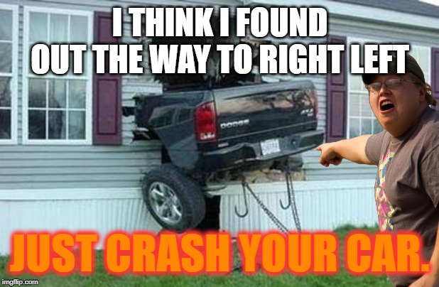 I THINK I FOUND OUT THE WAY TO RIGHT LEFT JUST CRASH YOUR CAR. | made w/ Imgflip meme maker