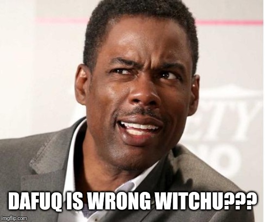 chris rock wut | DAFUQ IS WRONG WITCHU??? | image tagged in chris rock wut | made w/ Imgflip meme maker