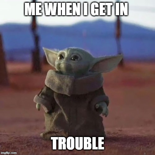 Baby Yoda | ME WHEN I GET IN; TROUBLE | image tagged in baby yoda | made w/ Imgflip meme maker