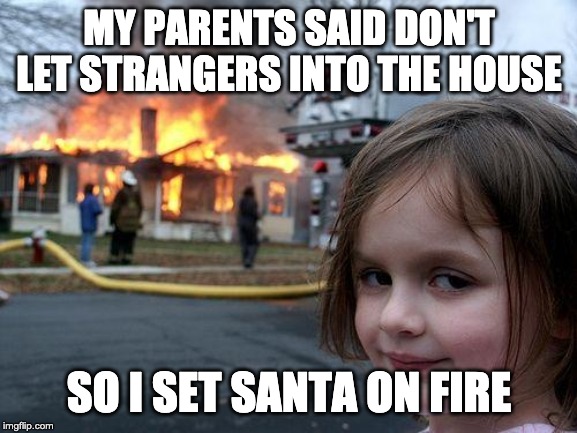 Disaster Girl Meme | MY PARENTS SAID DON'T LET STRANGERS INTO THE HOUSE; SO I SET SANTA ON FIRE | image tagged in memes,disaster girl | made w/ Imgflip meme maker