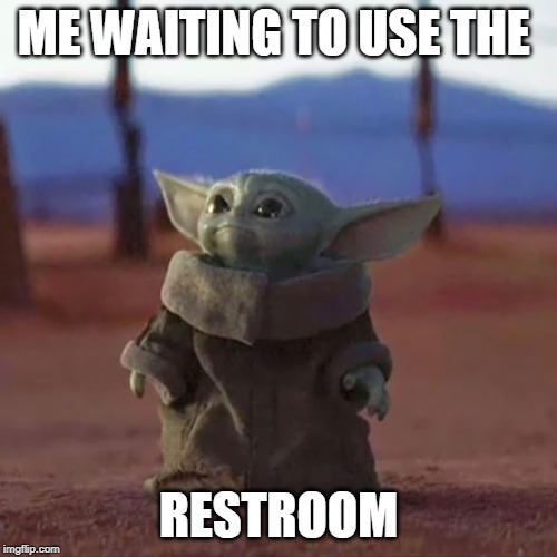 Baby Yoda | ME WAITING TO USE THE; RESTROOM | image tagged in baby yoda | made w/ Imgflip meme maker