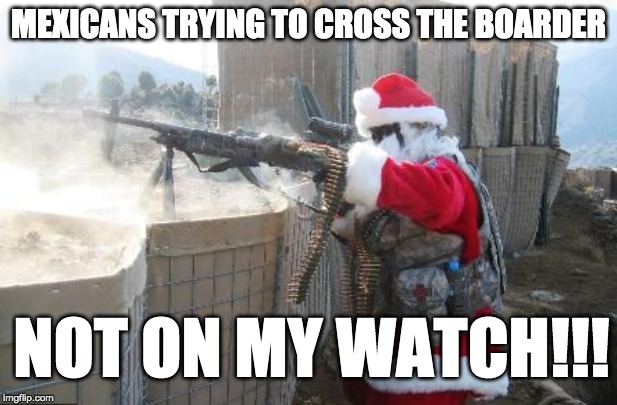 Hohoho Meme | MEXICANS TRYING TO CROSS THE BOARDER; NOT ON MY WATCH!!! | image tagged in memes,hohoho | made w/ Imgflip meme maker