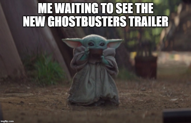 Baby Yoda sipping soup | ME WAITING TO SEE THE NEW GHOSTBUSTERS TRAILER | image tagged in baby yoda sipping soup | made w/ Imgflip meme maker