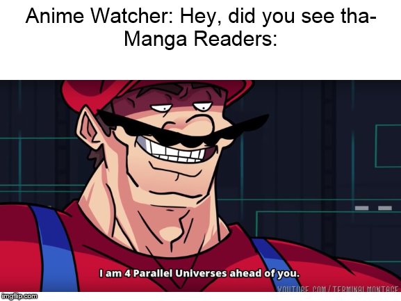 Manga Readers are universes ahead | Anime Watcher: Hey, did you see tha-
Manga Readers: | image tagged in funny | made w/ Imgflip meme maker