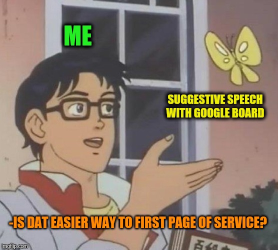 Is This A Pigeon Meme | ME SUGGESTIVE SPEECH WITH GOOGLE BOARD -IS DAT EASIER WAY TO FIRST PAGE OF SERVICE? | image tagged in memes,is this a pigeon | made w/ Imgflip meme maker