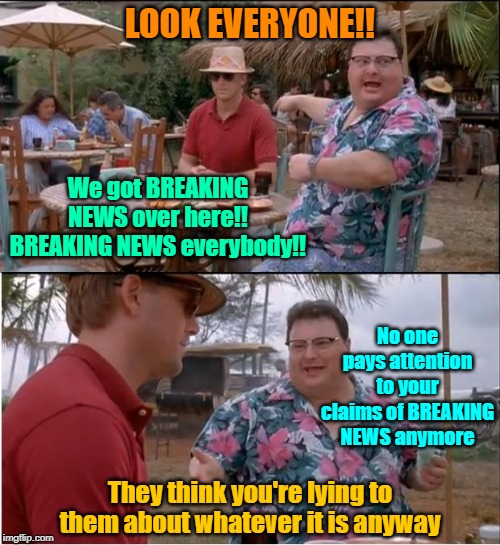 Broken breaking "news" | LOOK EVERYONE!! We got BREAKING NEWS over here!! BREAKING NEWS everybody!! No one pays attention to your claims of BREAKING NEWS anymore; They think you're lying to them about whatever it is anyway | image tagged in memes,fake news,maga,trump 2020,propaganda,breaking news | made w/ Imgflip meme maker