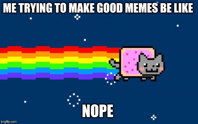 me trying to make good memes | ME TRYING TO MAKE GOOD MEMES BE LIKE; NOPE | image tagged in dead memes | made w/ Imgflip meme maker