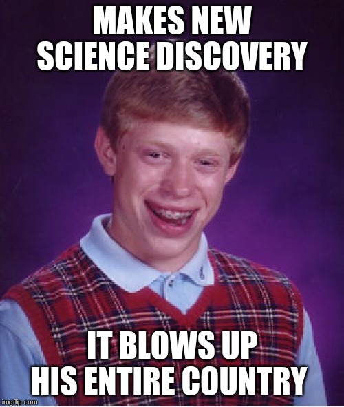 Bad Luck Brian | MAKES NEW SCIENCE DISCOVERY; IT BLOWS UP HIS ENTIRE COUNTRY | image tagged in memes,bad luck brian | made w/ Imgflip meme maker