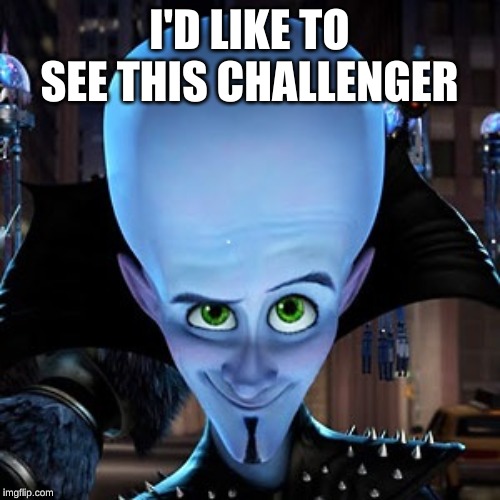 megamind | I'D LIKE TO SEE THIS CHALLENGER | image tagged in megamind | made w/ Imgflip meme maker