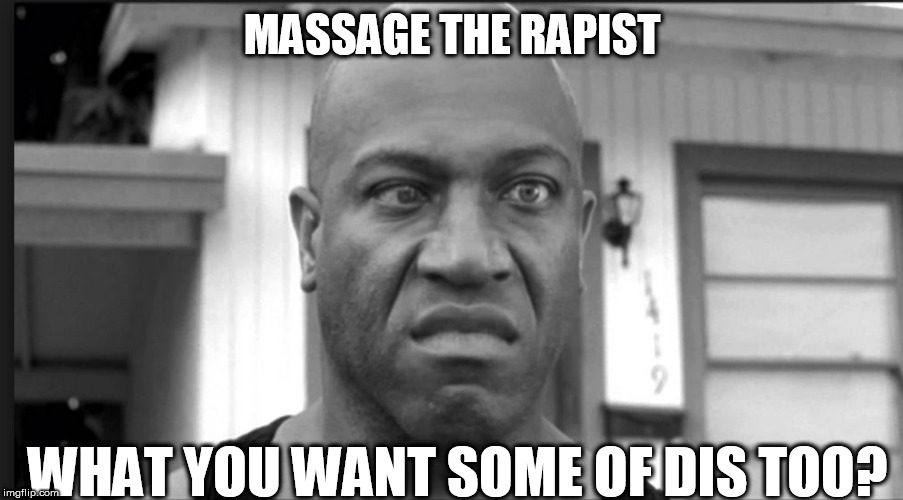 MASSAGE THE RAPIST WHAT YOU WANT SOME OF DIS TOO? | made w/ Imgflip meme maker