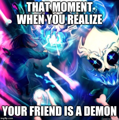 That moment when you realize | THAT MOMENT WHEN YOU REALIZE; YOUR FRIEND IS A DEMON | image tagged in undertale,gaster blaster,frisk | made w/ Imgflip meme maker