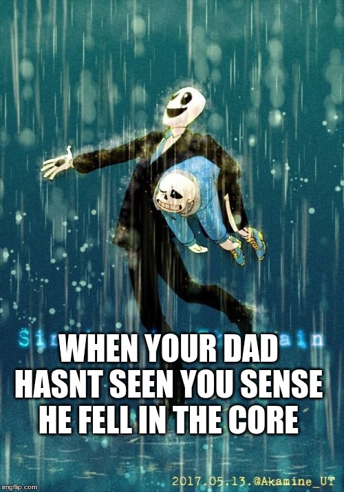 sans and gaster | WHEN YOUR DAD HASNT SEEN YOU SENSE HE FELL IN THE CORE | image tagged in gaster,sans,rain | made w/ Imgflip meme maker
