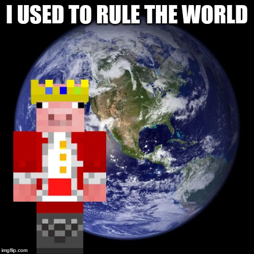 earth | I USED TO RULE THE WORLD | image tagged in earth | made w/ Imgflip meme maker