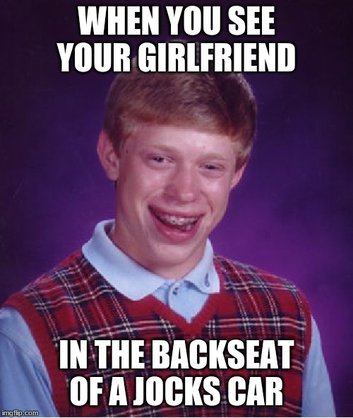 Bad Luck Brian | WHEN YOU SEE YOUR GIRLFRIEND; IN THE BACKSEAT OF A JOCKS CAR | image tagged in memes,bad luck brian | made w/ Imgflip meme maker