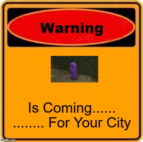 Warning Sign Meme |  Is Coming......
........ For Your City | image tagged in memes,warning sign | made w/ Imgflip meme maker