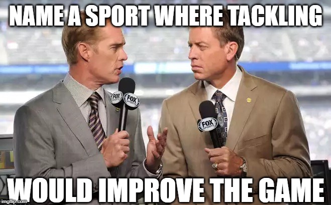 Tackling Improvement | NAME A SPORT WHERE TACKLING; WOULD IMPROVE THE GAME | image tagged in sports commentators | made w/ Imgflip meme maker