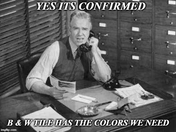 Vintage business man | YES ITS CONFIRMED; B & W TILE HAS THE COLORS WE NEED | image tagged in vintage business man | made w/ Imgflip meme maker