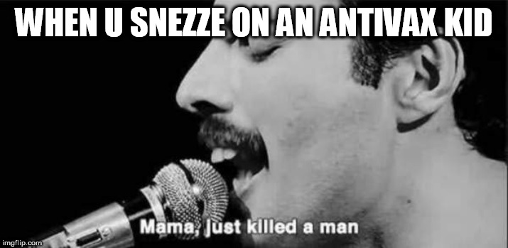 mama just killed a man | WHEN U SNEZZE ON AN ANTIVAX KID | image tagged in mama just killed a man | made w/ Imgflip meme maker