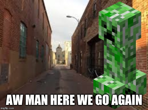 AW MAN HERE WE GO AGAIN | image tagged in creeper | made w/ Imgflip meme maker