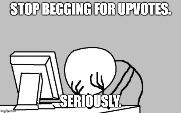 Computer Guy Facepalm Meme | STOP BEGGING FOR UPVOTES. SERIOUSLY. | image tagged in memes,computer guy facepalm | made w/ Imgflip meme maker