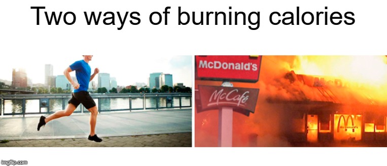 Call the fire department! | Two ways of burning calories | image tagged in calories,funny,memes,mcdonalds,running,fire | made w/ Imgflip meme maker