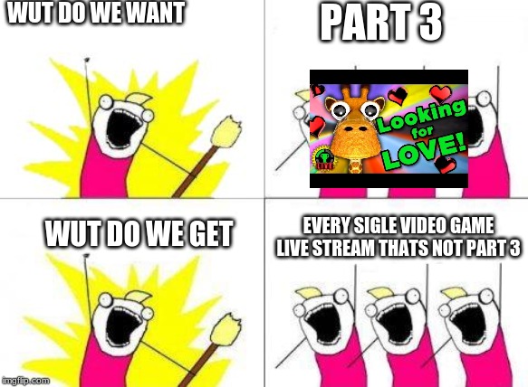Chanting | WUT DO WE WANT; PART 3; EVERY SINGLE VIDEO GAME LIVE STREAM THAT NOT PART 3; WUT DO WE GET | image tagged in chanting,memes | made w/ Imgflip meme maker