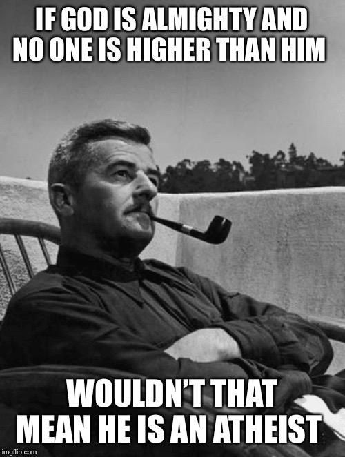 IF GOD IS ALMIGHTY AND NO ONE IS HIGHER THAN HIM; WOULDN’T THAT MEAN HE IS AN ATHEIST | image tagged in the smoking man | made w/ Imgflip meme maker