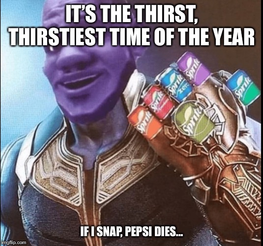 IT’S THE THIRST, THIRSTIEST TIME OF THE YEAR; IF I SNAP, PEPSI DIES... | image tagged in sprite,thirsty,thanos,glove | made w/ Imgflip meme maker