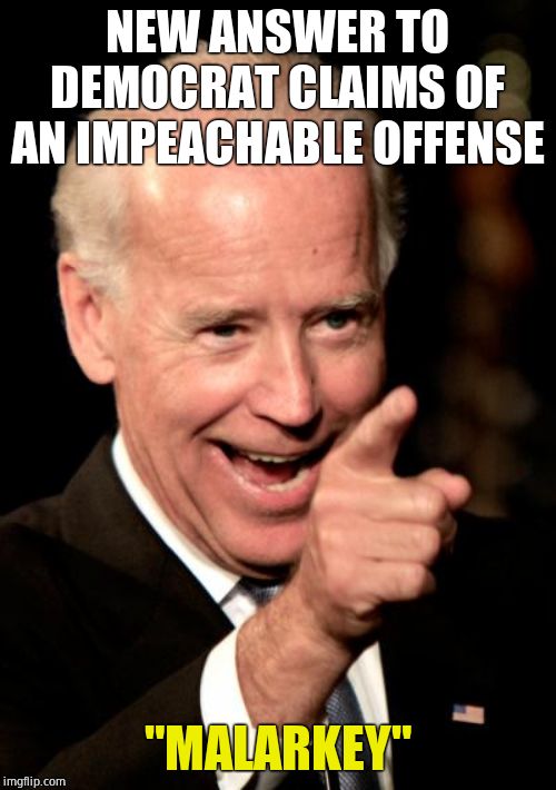 Smilin Biden Meme | NEW ANSWER TO DEMOCRAT CLAIMS OF AN IMPEACHABLE OFFENSE "MALARKEY" | image tagged in memes,smilin biden | made w/ Imgflip meme maker