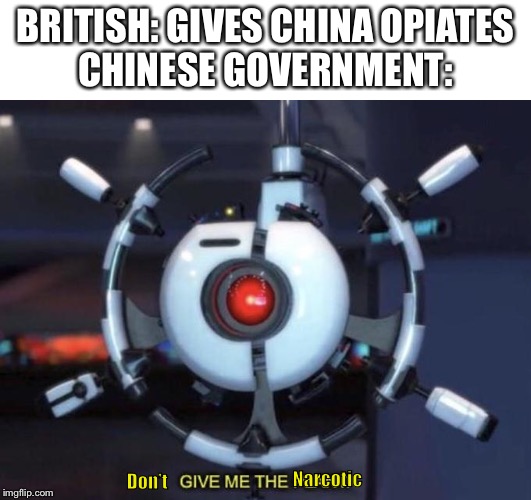give me the plant | BRITISH: GIVES CHINA OPIATES
CHINESE GOVERNMENT: Don’t Narcotic | image tagged in give me the plant | made w/ Imgflip meme maker