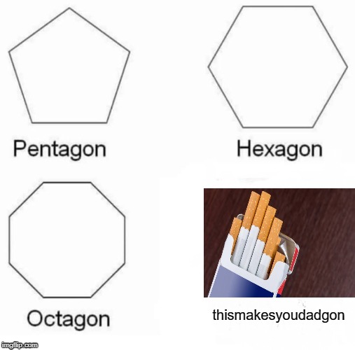 Pentagon Hexagon Octagon Meme | thismakesyoudadgon | image tagged in memes,pentagon hexagon octagon,cigarettes | made w/ Imgflip meme maker